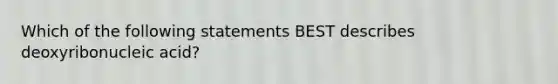 Which of the following statements BEST describes deoxyribonucleic acid?