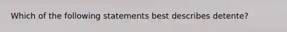 Which of the following statements best describes detente?