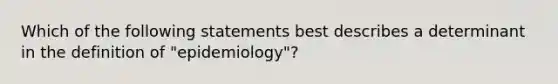 Which of the following statements best describes a determinant in the definition of "epidemiology"?