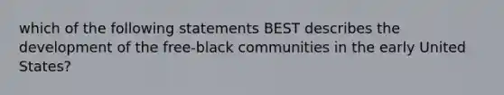 which of the following statements BEST describes the development of the free-black communities in the early United States?