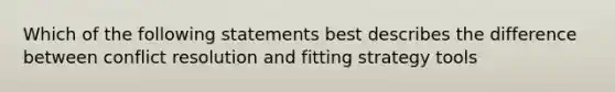 Which of the following statements best describes the difference between conflict resolution and fitting strategy tools