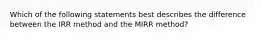 Which of the following statements best describes the difference between the IRR method and the MIRR method?