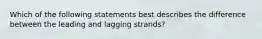 Which of the following statements best describes the difference between the leading and lagging strands?