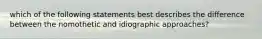 which of the following statements best describes the difference between the nomothetic and idiographic approaches?