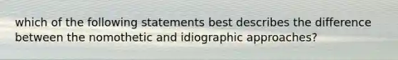 which of the following statements best describes the difference between the nomothetic and idiographic approaches?