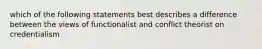 which of the following statements best describes a difference between the views of functionalist and conflict theorist on credentialism