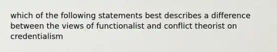 which of the following statements best describes a difference between the views of functionalist and conflict theorist on credentialism