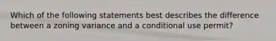 Which of the following statements best describes the difference between a zoning variance and a conditional use permit?