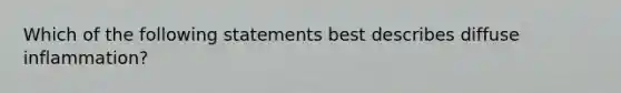 Which of the following statements best describes diffuse inflammation?