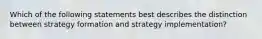 Which of the following statements best describes the distinction between strategy formation and strategy implementation?