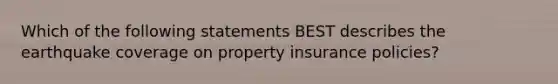 Which of the following statements BEST describes the earthquake coverage on property insurance policies?