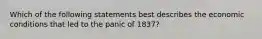 Which of the following statements best describes the economic conditions that led to the panic of 1837?