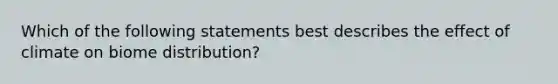 Which of the following statements best describes the effect of climate on biome distribution?