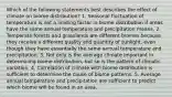 Which of the following statements best describes the effect of climate on biome distribution? 1. Seasonal fluctuation of temperature is not a limiting factor in biome distribution if areas have the same annual temperature and precipitation means. 2. Temperate forests and grasslands are different biomes because they receive a different quality and quantity of sunlight, even though they have essentially the same annual temperature and precipitation. 3. Not only is the average climate important in determining biome distribution, but so is the pattern of climatic variation. 4. Correlation of climate with biome distribution is sufficient to determine the cause of biome patterns. 5. Average annual temperature and precipitation are sufficient to predict which biome will be found in an area.