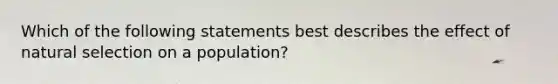 Which of the following statements best describes the effect of natural selection on a population?