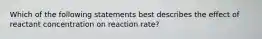 Which of the following statements best describes the effect of reactant concentration on reaction rate?