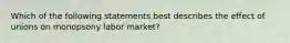 Which of the following statements best describes the effect of unions on monopsony labor market?