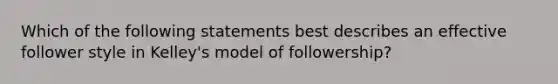 Which of the following statements best describes an effective follower style in Kelley's model of followership?