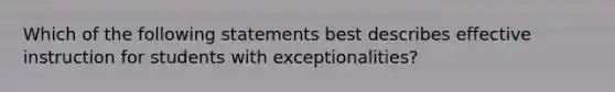 Which of the following statements best describes effective instruction for students with exceptionalities?