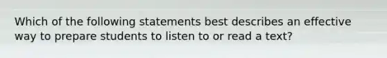 Which of the following statements best describes an effective way to prepare students to listen to or read a text?