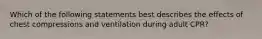 Which of the following statements best describes the effects of chest compressions and ventilation during adult CPR?