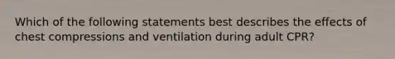 Which of the following statements best describes the effects of chest compressions and ventilation during adult CPR?