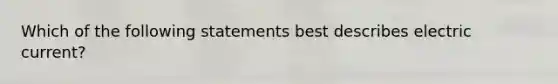 Which of the following statements best describes electric current?