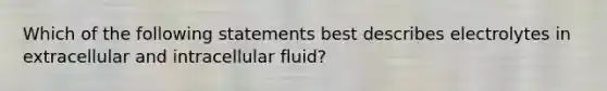 Which of the following statements best describes electrolytes in extracellular and intracellular fluid?