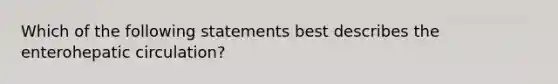 Which of the following statements best describes the enterohepatic circulation?