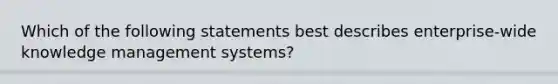 Which of the following statements best describes enterprise-wide knowledge management systems?