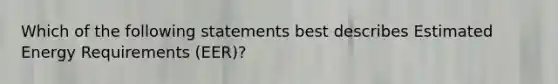 Which of the following statements best describes Estimated Energy Requirements (EER)?