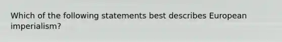 Which of the following statements best describes European imperialism?