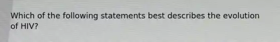 Which of the following statements best describes the evolution of HIV?