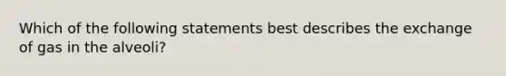 Which of the following statements best describes the exchange of gas in the​ alveoli?