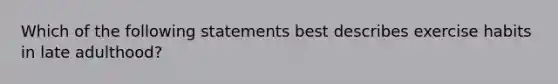 Which of the following statements best describes exercise habits in late adulthood?