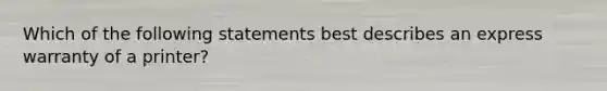 Which of the following statements best describes an express warranty of a printer?