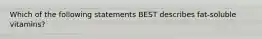 Which of the following statements BEST describes fat-soluble vitamins?