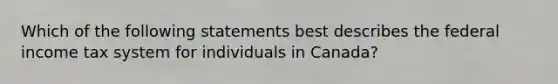 Which of the following statements best describes the federal income tax system for individuals in Canada?