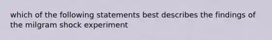 which of the following statements best describes the findings of the milgram shock experiment