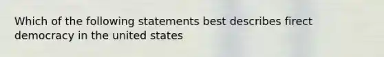 Which of the following statements best describes firect democracy in the united states