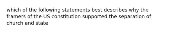 which of the following statements best describes why the framers of the US constitution supported the separation of church and state