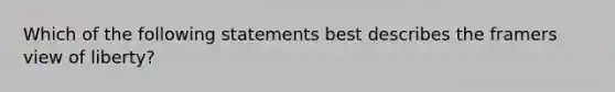 Which of the following statements best describes the framers view of liberty?