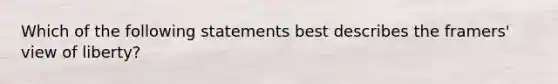 Which of the following statements best describes the framers' view of liberty?