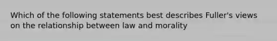 Which of the following statements best describes Fuller's views on the relationship between law and morality