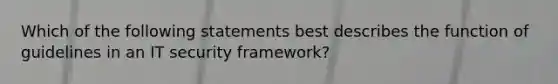 Which of the following statements best describes the function of guidelines in an IT security framework?