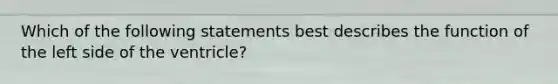 Which of the following statements best describes the function of the left side of the ventricle?