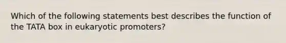 Which of the following statements best describes the function of the TATA box in eukaryotic promoters?