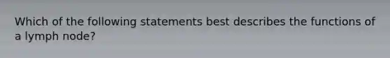 Which of the following statements best describes the functions of a lymph node?