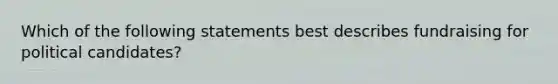 Which of the following statements best describes fundraising for political candidates?