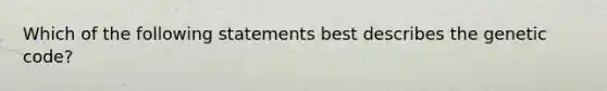 Which of the following statements best describes the genetic code?